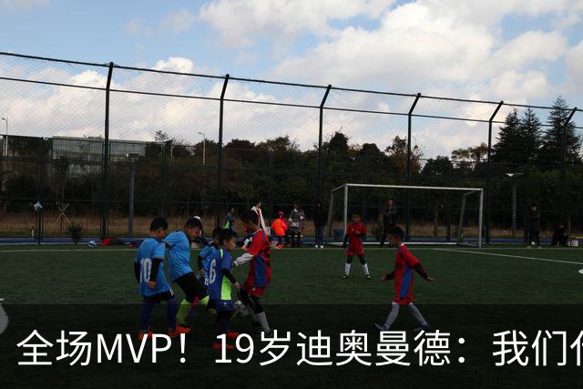 全场MVP！19岁迪奥曼德：我们代表3300万民众 会拼尽一切书写历史